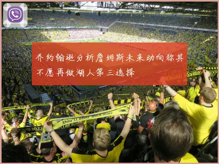 乔约翰逊分析詹姆斯未来动向称其不愿再做湖人第三选择