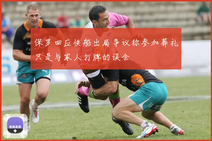保罗回应快船出局争议称参加葬礼只是与家人打牌的误会